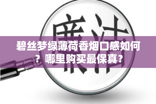 碧丝梦绿薄荷香烟口感如何？哪里购买最保真？